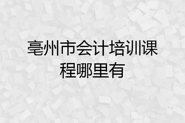 亳州市会计培训课程哪里有