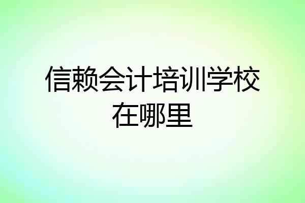 信赖会计培训学校在哪里