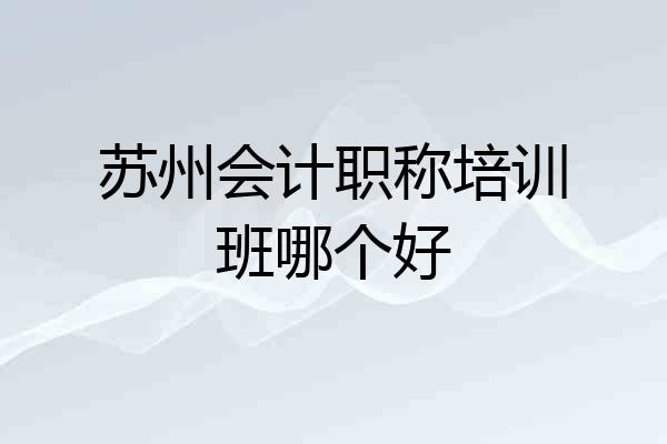 苏州会计职称培训班哪个好