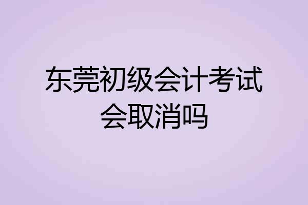 东莞初级会计考试会取消吗