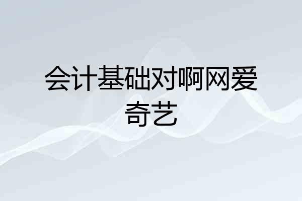 会计基础对啊网爱奇艺