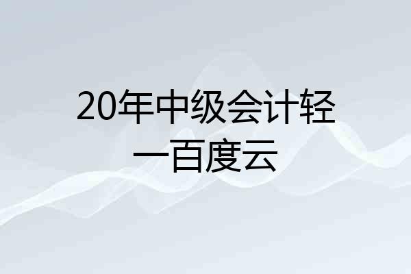 20年中级会计轻一百度云