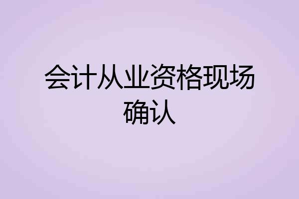 会计从业资格现场确认