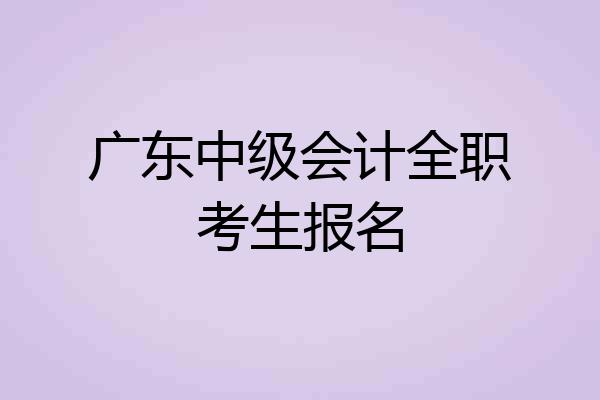 广东中级会计全职考生报名