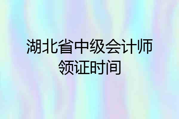 湖北省中级会计师领证时间