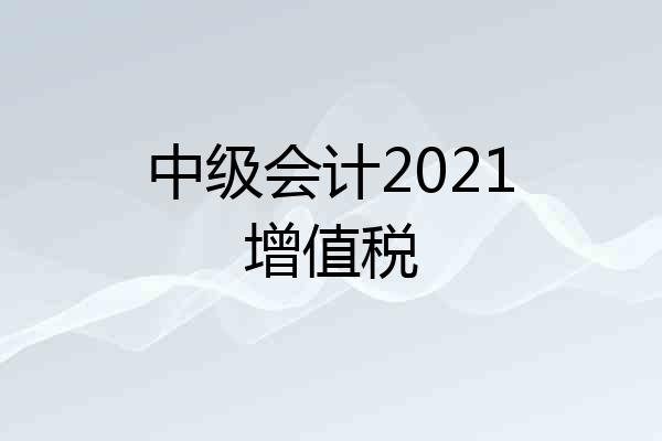 中级会计2021增值税
