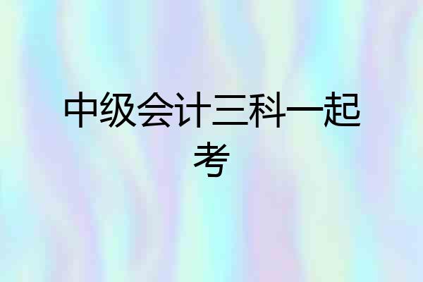 中级会计三科一起考