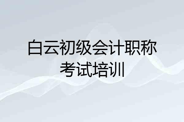 白云初级会计职称考试培训