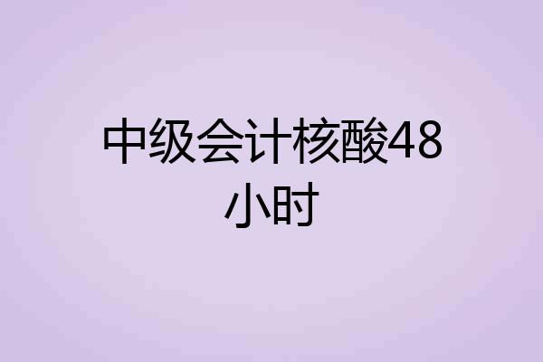 中级会计核酸48小时