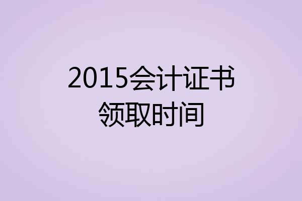 2015会计证书领取时间