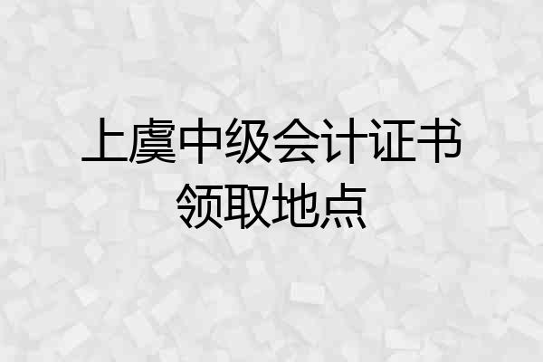 上虞中级会计证书领取地点