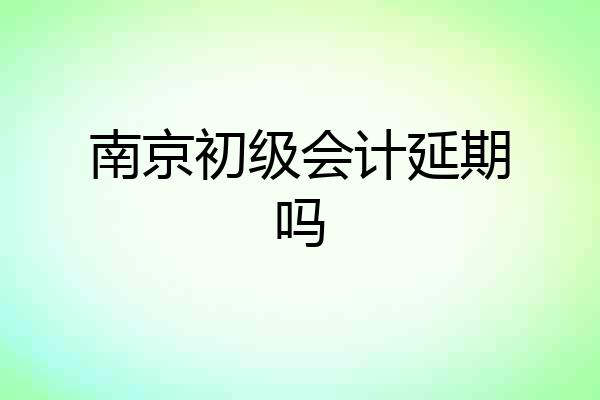 南京初级会计延期吗