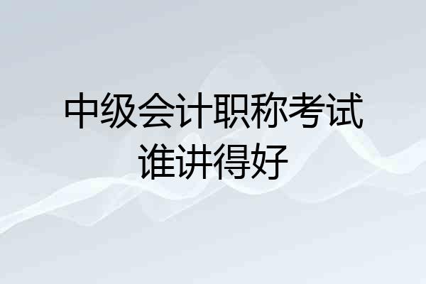 中级会计职称考试谁讲得好