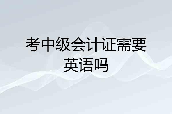 考中级会计证需要英语吗