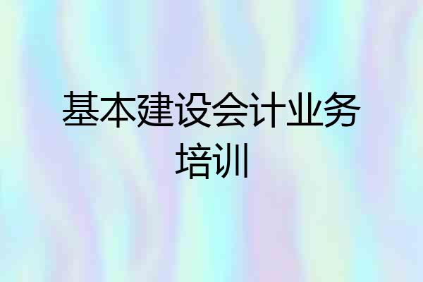 基本建设会计业务培训
