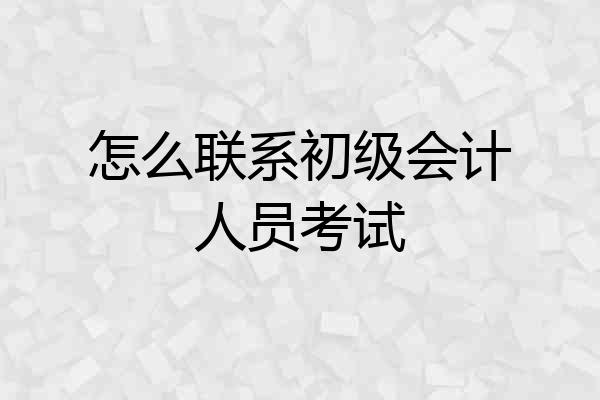 怎么联系初级会计人员考试