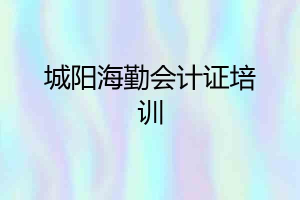 城阳海勤会计证培训