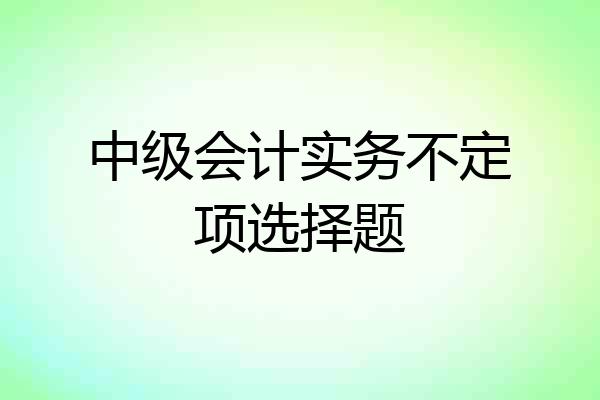中级会计实务不定项选择题