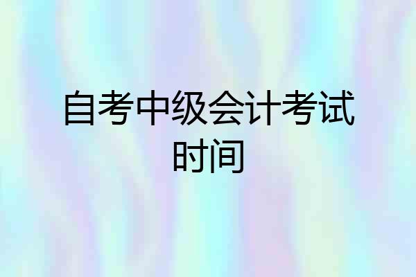 自考中级会计考试时间