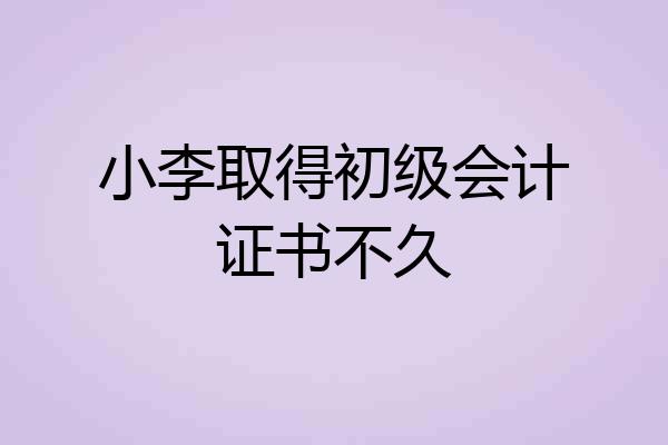 小李取得初级会计证书不久