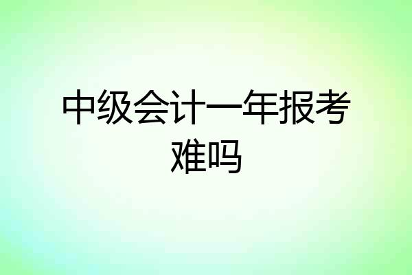 中级会计一年报考难吗