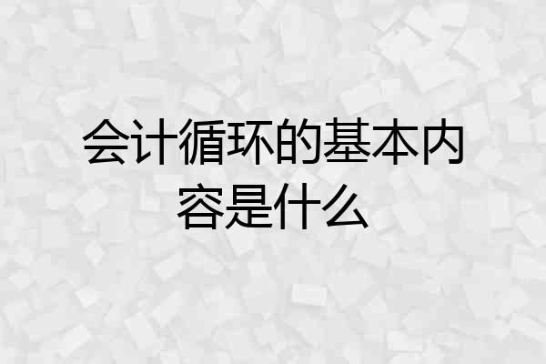 会计循环的基本内容是什么