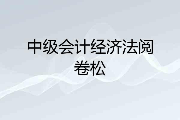 中级会计经济法阅卷松