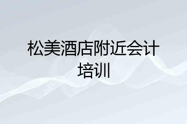 松美酒店附近会计培训