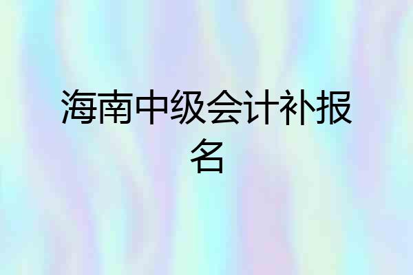 海南中级会计补报名