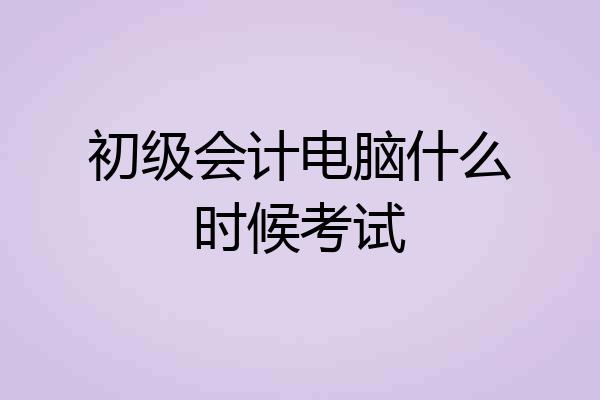 初级会计电脑什么时候考试