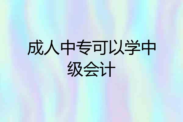 成人中专可以学中级会计