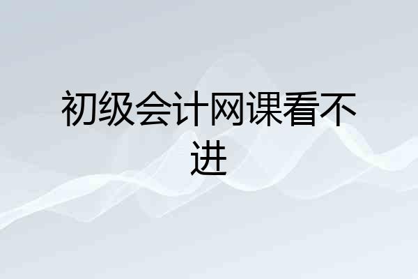 初级会计网课看不进