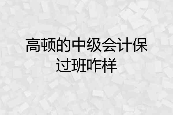 高顿的中级会计保过班咋样