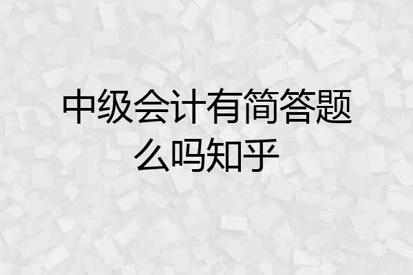 中级会计有简答题么吗知乎