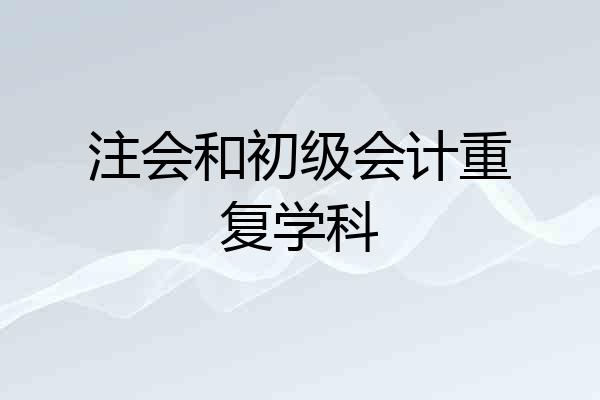 注会和初级会计重复学科