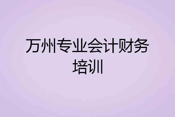万州专业会计财务培训