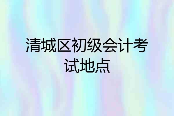 清城区初级会计考试地点