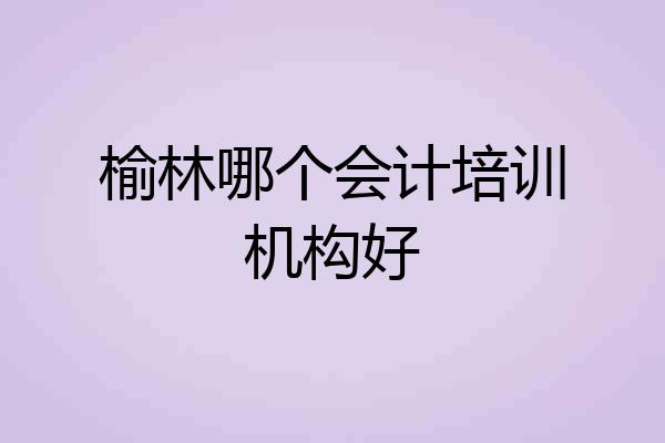 榆林哪个会计培训机构好