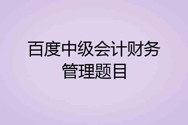 百度中级会计财务管理题目