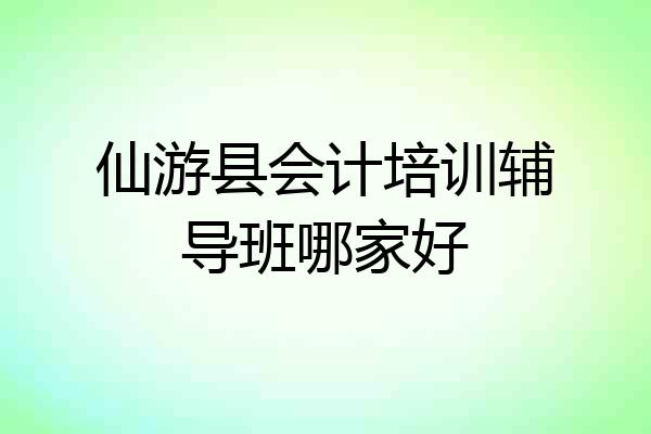 仙游县会计培训辅导班哪家好