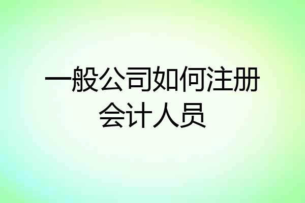 一般公司如何注册会计人员
