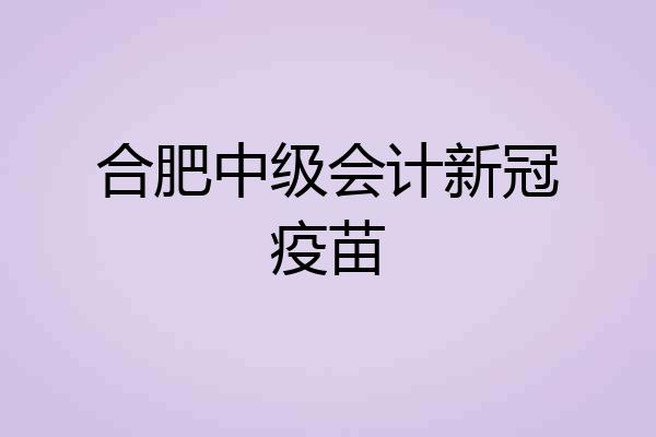 合肥中级会计新冠疫苗