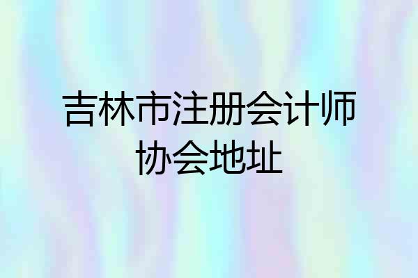 吉林市注册会计师协会地址