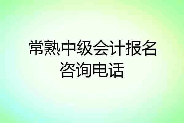 常熟中级会计报名咨询电话