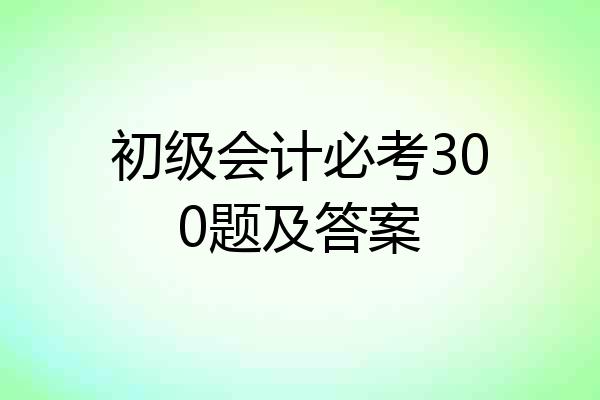 初级会计必考300题及答案