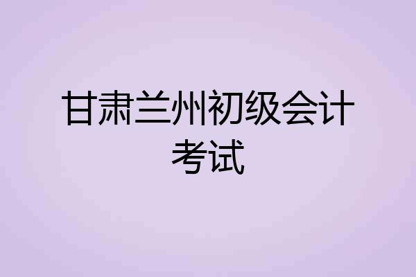 甘肃兰州初级会计考试