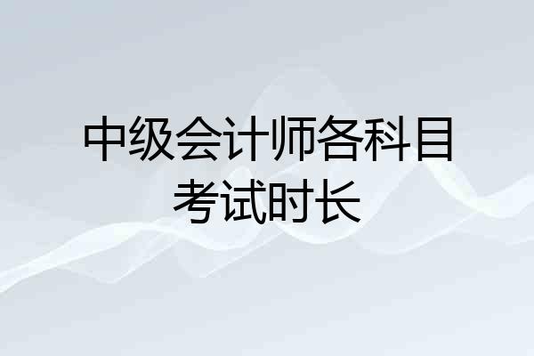 中级会计师各科目考试时长