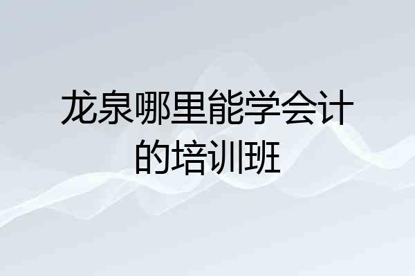 龙泉哪里能学会计的培训班