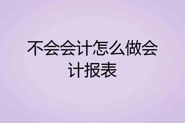 不会会计怎么做会计报表