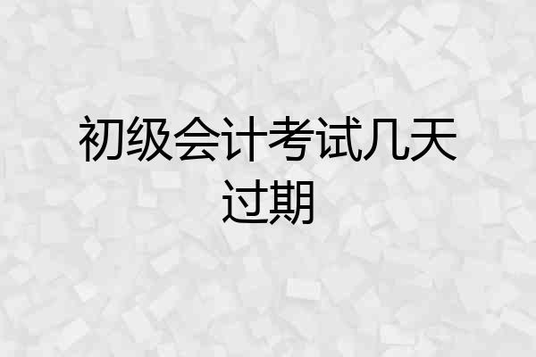 初级会计考试几天过期